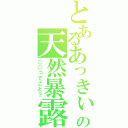 とあるあっきぃの天然暴露（○○ってこと？）