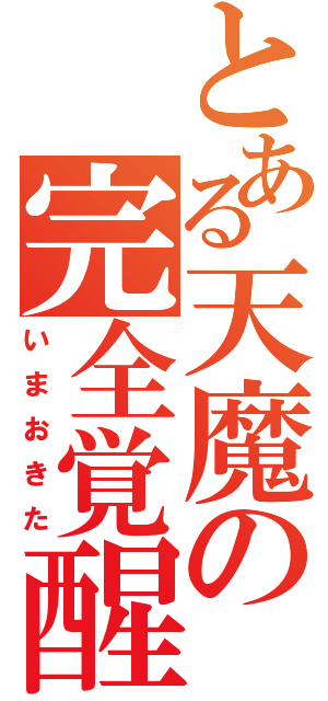 とある天魔の完全覚醒（いまおきた）