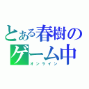 とある春樹のゲーム中（オンライン）