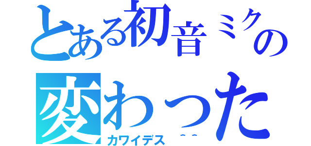 とある初音ミクの変わった人生（カワイデス ＾＾）