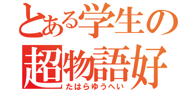 とある学生の超物語好（たはらゆうへい）