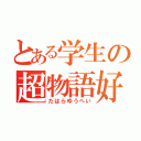 とある学生の超物語好（たはらゆうへい）