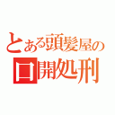 とある頭髪屋の口開処刑（）