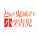 とある鬼滅の小学害児（キッズ達）