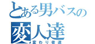 とある男バスの変人達（変わり者達）