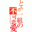 とある一組の不可恋愛（アンリクワイテッド）