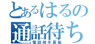 とあるはるの通話待ち（電話相手募集）