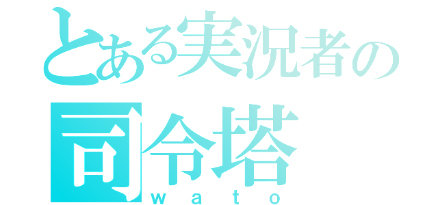 とある実況者の司令塔（ｗａｔｏ）