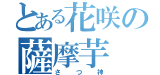 とある花咲の薩摩芋（さつ神）