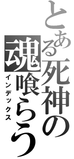 とある死神の魂喰らう（インデックス）