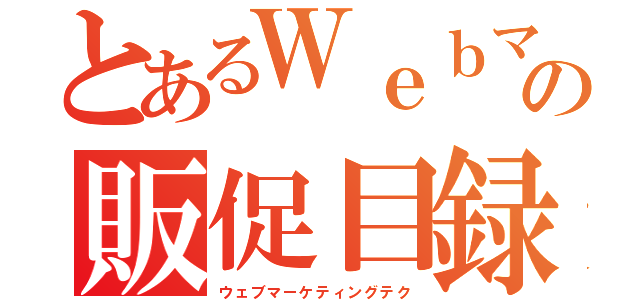 とあるＷｅｂマーケティング担当の販促目録（ウェブマーケティングテク）