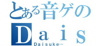 とある音ゲのＤａｉｓｕｋｅ（Ｄａｉｓｕｋｅ…）