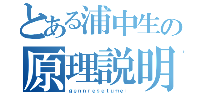 とある浦中生の原理説明（ｇｅｎｎｒｅｓｅｔｕｍｅｉ）