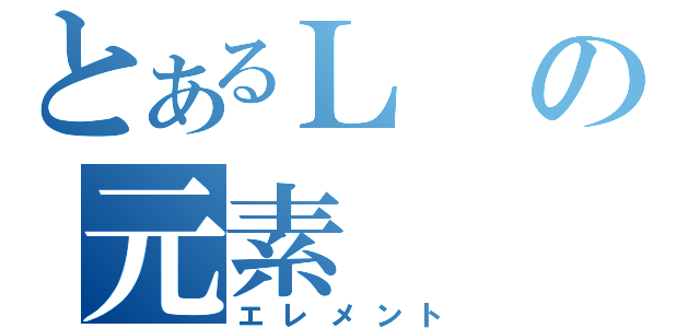 とあるＬの元素（エレメント）