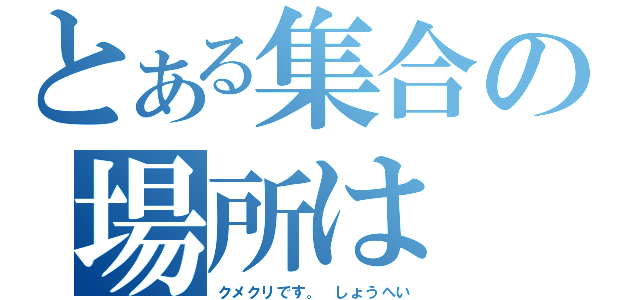 とある集合の場所は（クメクリです。　しょうへい）