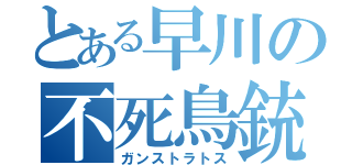 とある早川の不死鳥銃（ガンストラトス）