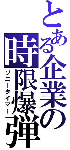 とある企業の時限爆弾（ソニータイマー）