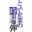 とある企業の時限爆弾（ソニータイマー）