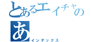 とあるエイチャのあ（インデックス）