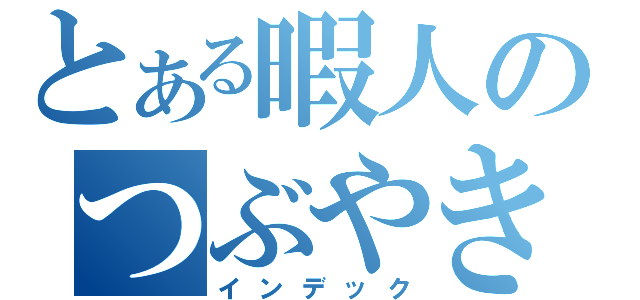 とある暇人のつぶやき（インデック）