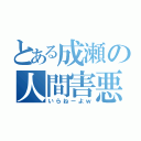 とある成瀬の人間害悪（いらねーよｗ）