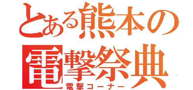 とある熊本の電撃祭典（電撃コーナー）