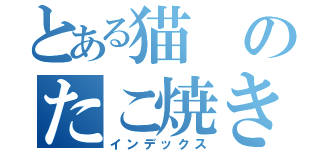 とある猫のたこ焼き（インデックス）