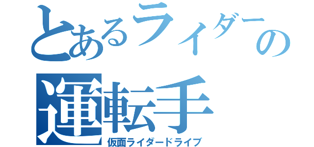 とあるライダーの運転手（仮面ライダードライブ）