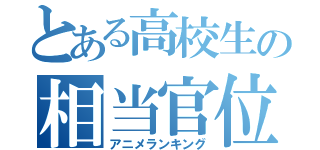 とある高校生の相当官位（アニメランキング）