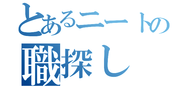 とあるニートの職探し（）