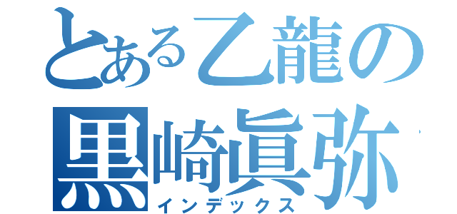 とある乙龍の黒崎眞弥（インデックス）