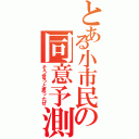 とある小市民の同意予測（そう言うと思ったぜ）