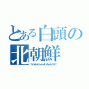 とある白頭の北朝鮮（ちょうせんみんしゅしゅぎじんみんきょうわこく）