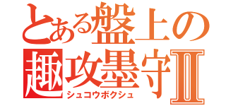 とある盤上の趣攻墨守Ⅱ（シュコウボクシュ）