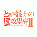 とある盤上の趣攻墨守Ⅱ（シュコウボクシュ）