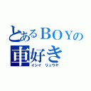 とあるＢＯＹの車好き（イシイ リュウヤ）