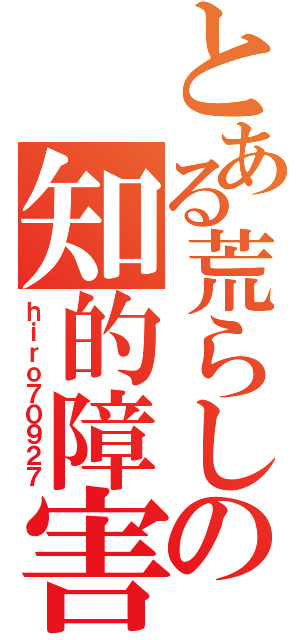 とある荒らしの知的障害（ｈｉｒｏ７０９２７）