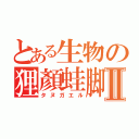 とある生物の狸顏蛙脚Ⅱ（タヌガエル）