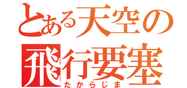 とある天空の飛行要塞（たからじま）