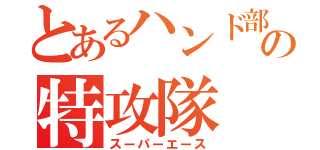 とあるハンド部の特攻隊（スーパーエース）