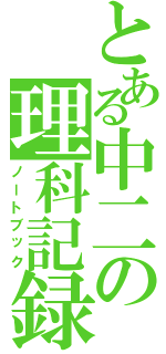 とある中二の理科記録（ノートブック）