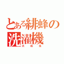 とある緋蜂の洗濯機（大往生）