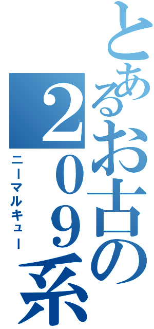 とあるお古の２０９系（ニーマルキュー）