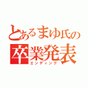 とあるまゆ氏の卒業発表（エンディング）