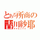 とある所商の吉川紗耶（サヤセンパイ）