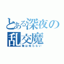 とある深夜の乱交魔（俺は知らない）