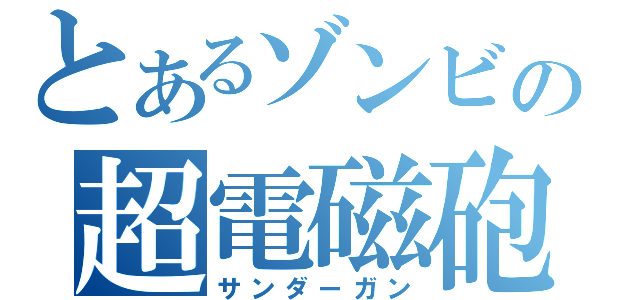 とあるゾンビの超電磁砲（サンダーガン）