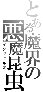 とある魔界の悪魔昆虫（インヴェルズ）