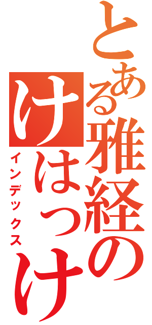 とある雅経のけはっけはっ（インデックス）