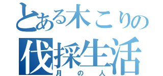 とある木こりの伐採生活　（月の人）